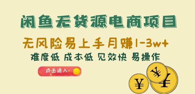 闲鱼无货源电商项目：无风险易上手月赚10000+难度低成本低见效快易操作【揭秘】-副业库