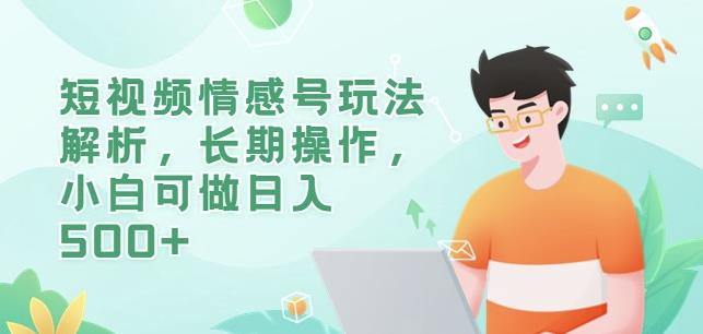 短视频情感号玩法解析，长期操作，小白可做日入500+【揭秘】-副业库