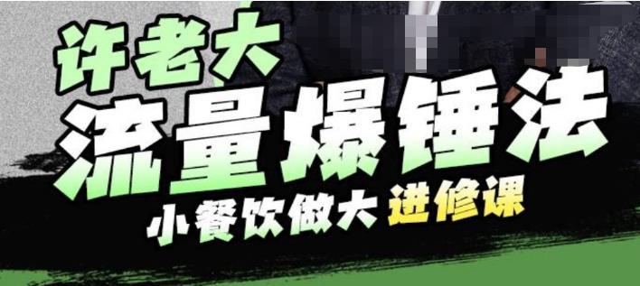 许老大流量爆锤法，小餐饮做大进修课，一年1000家店亲身案例大公开-副业库