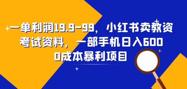 一单利润19.9-99，小红书卖教资考试资料，一部手机日入600（揭秘）-副业库