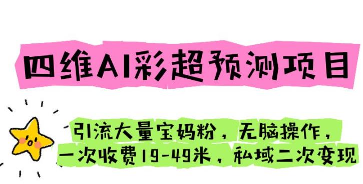 四维AI彩超预测项目引流大量宝妈粉无脑操作一次收费19-49私域二次变现【仅揭秘】-副业库