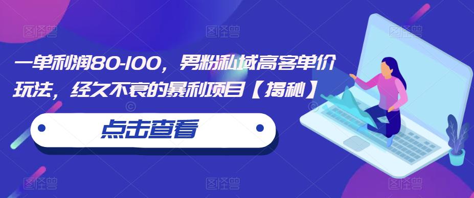 一单利润80-100，男粉私域高客单价玩法，经久不衰的暴利项目【揭秘】-副业库