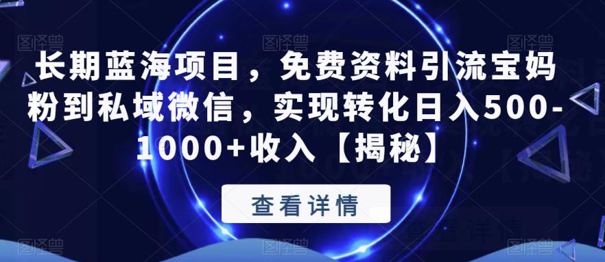 长期蓝海项目，免费资料引流宝妈粉到私域微信，实现转化日入500-1000+收入【揭秘】-副业库