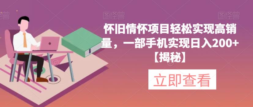 怀旧情怀项目轻松实现高销量，一部手机实现日入200+【揭秘】-副业库