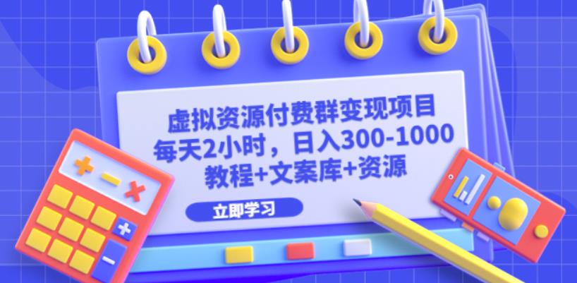 虚拟资源付费群变现项目：每天2小时，日入300-1000+（教程+文案库+资源）-副业库