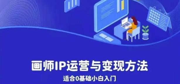 画师IP运营与变现方法，0基础小白进阶自由插画师系统课-副业库