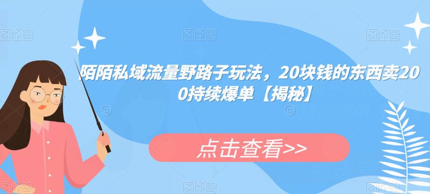 陌陌私域流量野路子玩法，20块钱的东西卖200持续爆单【揭秘】-副业库