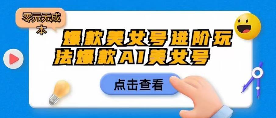 爆款美女号进阶玩法爆款AI美女号，日入1000零元无成本【揭秘】-副业库