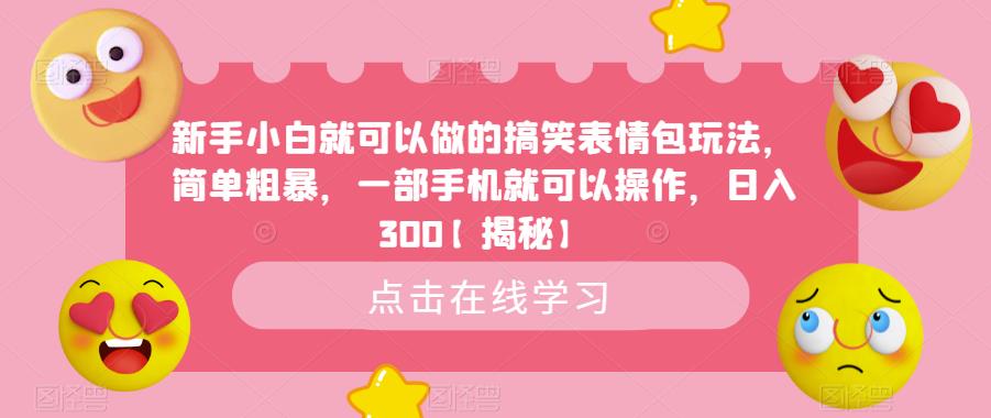 新手小白就可以做的搞笑表情包玩法，简单粗暴，一部手机就可以操作，日入300【揭秘】-副业库