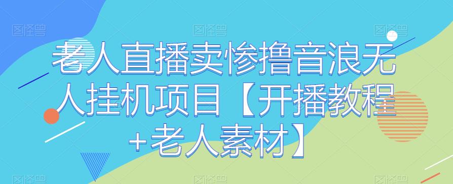 老人直播卖惨撸音浪无人挂机项目【开播教程+老人素材】-副业库