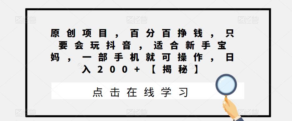 原创项目，百分百挣钱，只要会玩抖音，适合新手宝妈，一部手机就可操作，日入200+【揭秘】-副业库