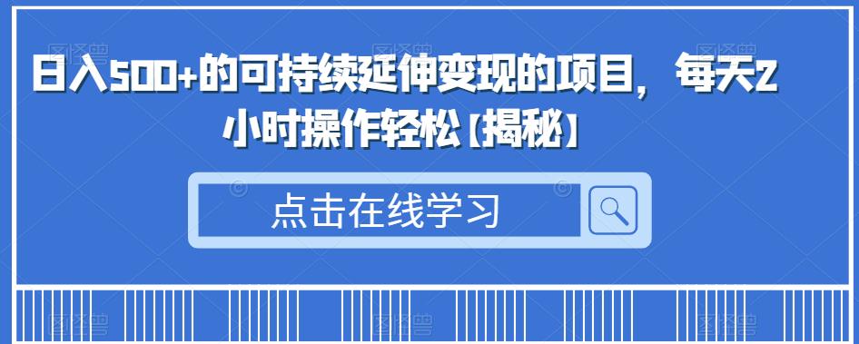 日入500+的可持续延伸变现的项目，每天2小时操作轻松【揭秘】-副业库