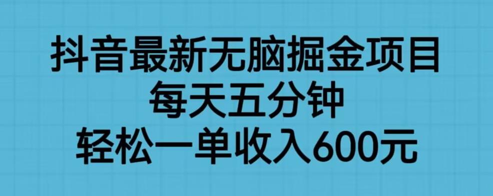 抖音最新无脑掘金项目，每天五分钟，轻松一单收入600元【揭秘】-副业库