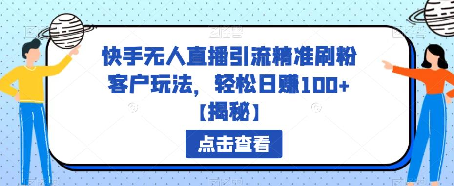 快手无人直播引流精准刷粉客户玩法，轻松日赚100+【揭秘】-副业库