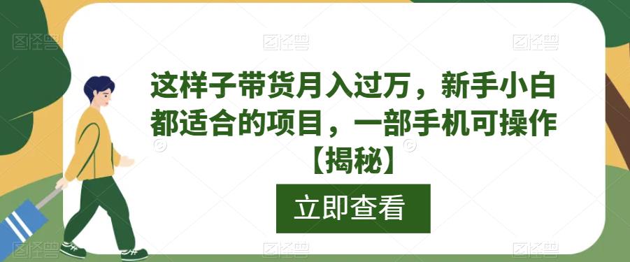这样子带货月入过万，新手小白都适合的项目，一部手机可操作【揭秘】-副业库
