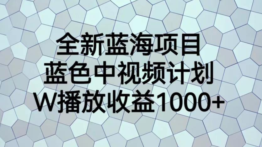 全新蓝海项目，蓝色中视频计划，1W播放量1000+【揭秘】-副业库