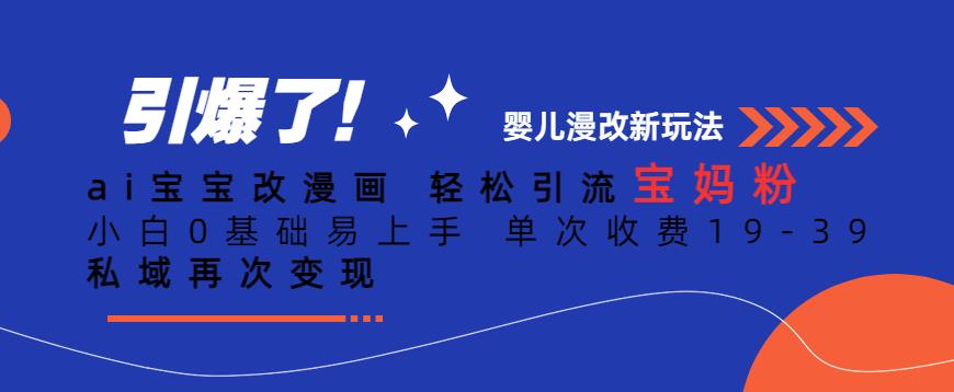 ai宝宝改漫画，轻松引流宝妈粉，小白0基础易上手，单次收费19-39，私域再次变现+【揭秘】-副业库