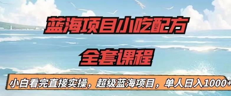 蓝海项目小吃配方全套课程，小白看完直接实操，单人日入1000+【揭秘】-副业库