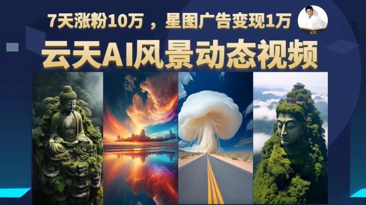 云天AI风景动图视频制作，7天涨粉10万，星图广告变现1万-副业库