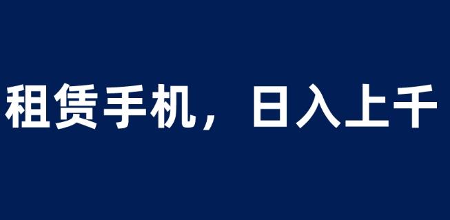 租赁手机蓝海项目，轻松到日入上千，小白0成本直接上手【揭秘】-副业库