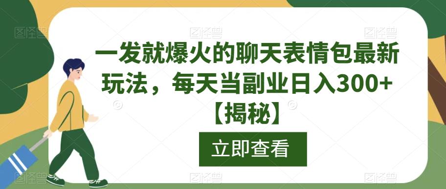 一发就爆火的聊天表情包最新玩法，每天当副业日入300+【揭秘】-副业库