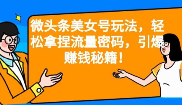 微头条美女号玩法，轻松拿捏流量密码，引爆赚钱秘籍！【揭秘】-副业库