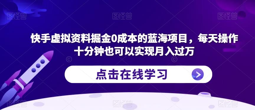 快手虚拟资料掘金0成本的蓝海项目，每天操作十分钟也可以实现月入过万【揭秘】-副业库