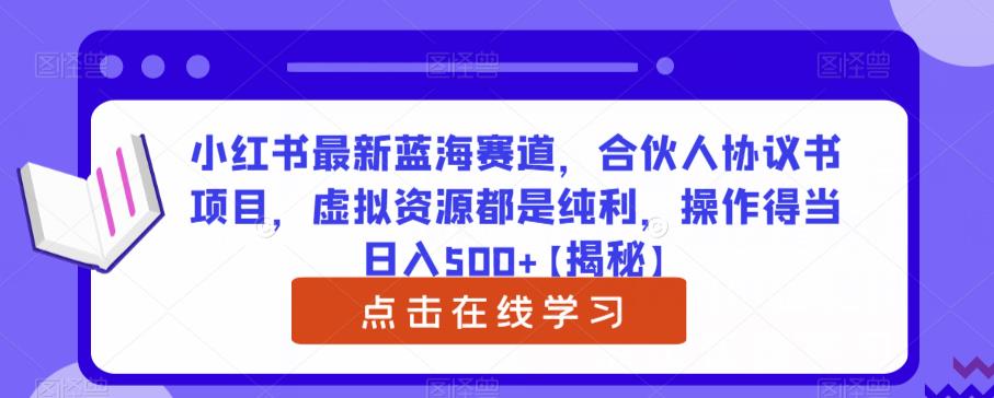 小红书最新蓝海赛道，合伙人协议书项目，虚拟资源都是纯利，操作得当日入500+【揭秘】-副业库