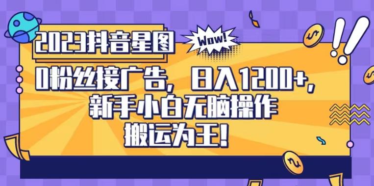 抖音星图0粉接广告，新手小白无脑操作日入1200+，无上限无门槛，搬运为王！【揭秘】-副业库