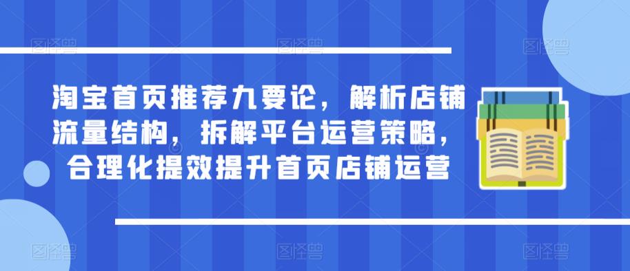 淘宝首页推荐九要论，解析店铺流量结构，拆解平台运营策略，合理化提效提升首页店铺运营-副业库