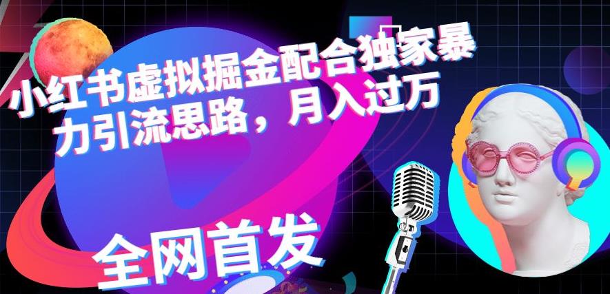 小红书虚拟掘金配合独家首发暴力引流思路，月入过万【揭秘】-副业库