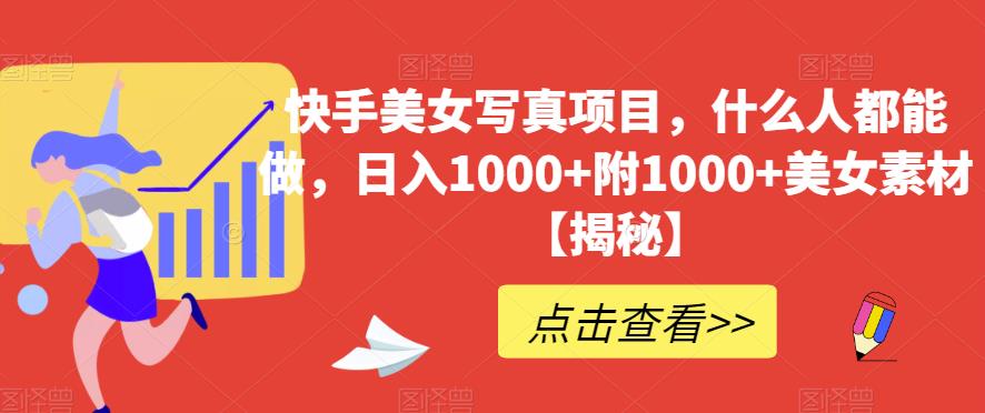 快手美女写真项目，什么人都能做，日入1000+附1000+美女素材【揭秘】-副业库