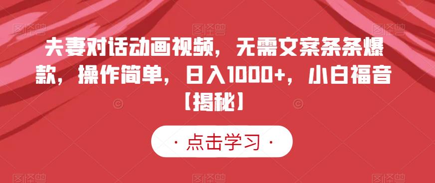 夫妻对话动画视频，无需文案条条爆款，操作简单，日入1000+，小白福音【揭秘】-副业库