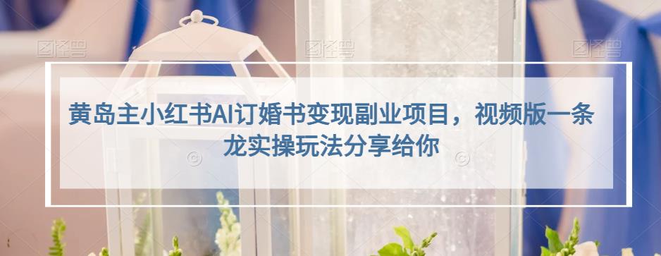 黄岛主小红书AI订婚书变现副业项目，视频版一条龙实操玩法分享给你-副业库