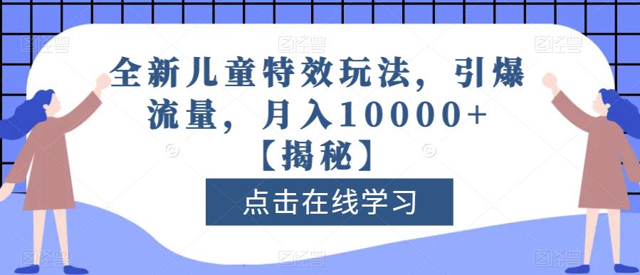 全新儿童特效玩法，引爆流量，月入10000+【揭秘】-副业库