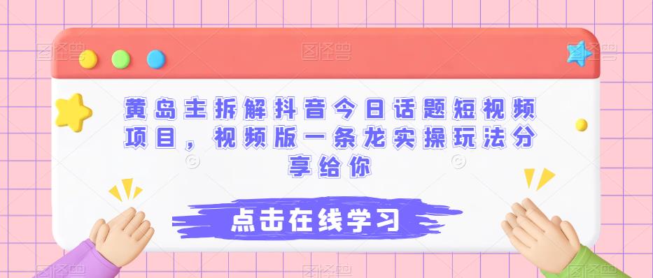 黄岛主拆解抖音今日话题短视频项目，视频版一条龙实操玩法分享给你-副业库