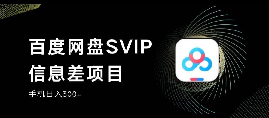 百度网盘SVIP信息差项目，0投入小白极速上手，手机稳定日入300+【揭秘】-副业库