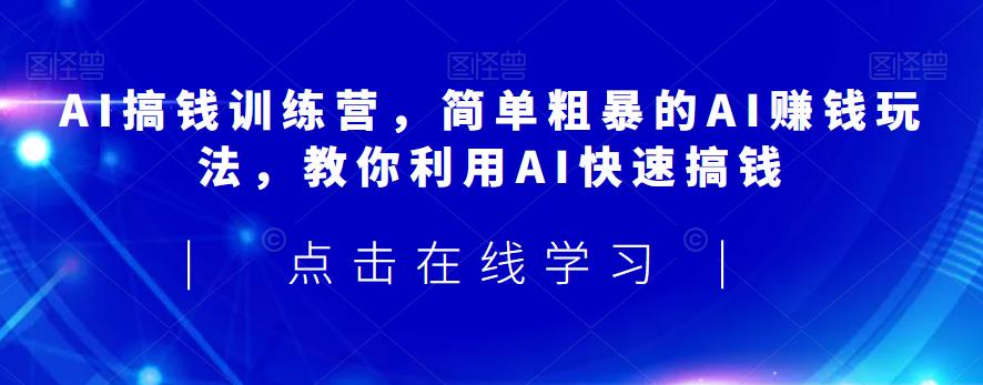 AI搞钱训练营，简单粗暴的AI赚钱玩法，教你利用AI快速搞钱-副业库