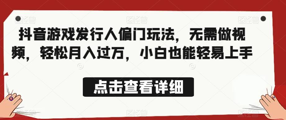 全网首发，抖音游戏发行人偏门玩法，无需做视频，轻松月入过万，小白也能轻易上手【揭秘】-副业库