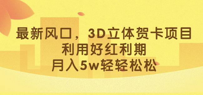 最新风口，3D立体贺卡项目，利用好红利期，月入5w轻轻松松【揭秘】-副业库