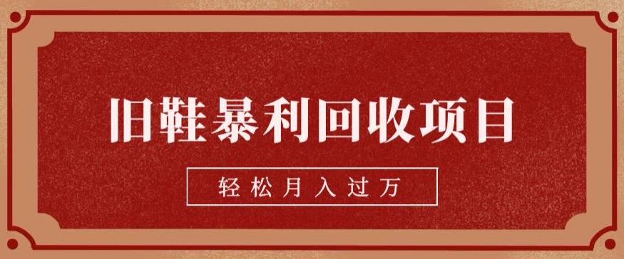 旧鞋暴利回收项目，轻松月入过万，详细教学视频【揭秘】-副业库