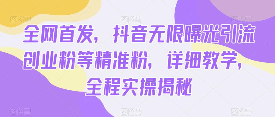 全网首发，抖音无限曝光引流创业粉等精准粉，详细教学，全程实操揭秘-副业库