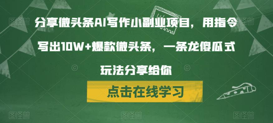 分享微头条AI写作小副业项目，用指令写出10W+爆款微头条，一条龙傻瓜式玩法分享给你-副业库