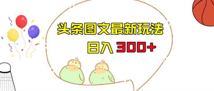 今日头条图文伪原创玩法，单号日入收益300+，轻松上手无压力【揭秘】-副业库