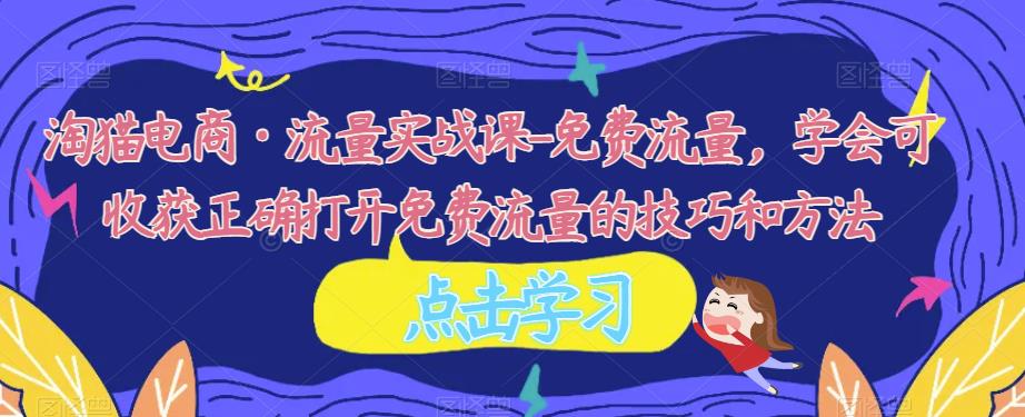 淘猫电商·流量实战课-免费流量，学会可收获正确打开免费流量的技巧和方法-副业库