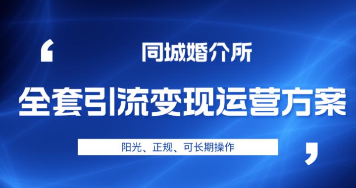 本地婚恋全套引流变现运营方案，阳光、正规、可长期操作【揭秘】-副业库