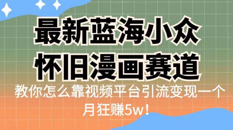 最新蓝海小众怀旧漫画赛道，高转化一单29.9教你怎么靠视频平台引流变现一个月狂赚5w！【揭秘】-副业库