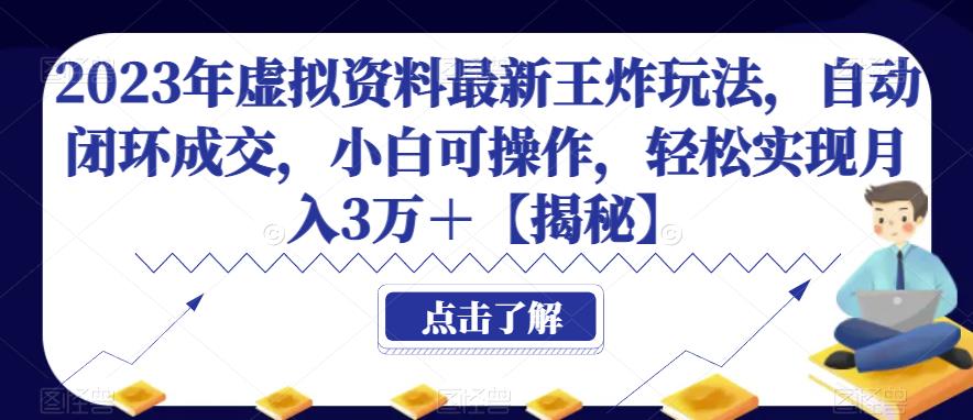 2023年虚拟资料最新王炸玩法，自动闭环成交，小白可操作，轻松实现月入3万＋【揭秘】-副业库