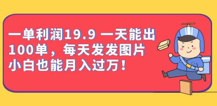 一单利润19.9一天能出100单，每天发发图片，小白也能月入过万【揭秘】-副业库