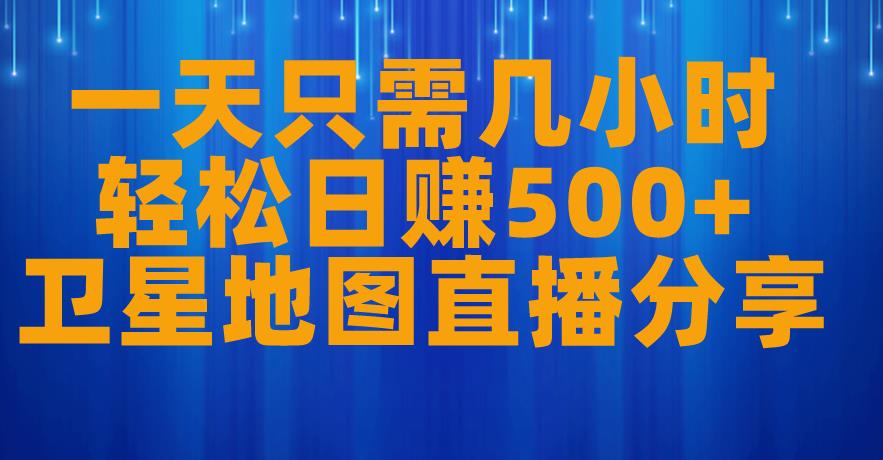 一天只需几小时，轻松日赚500+，卫星地图直播项目分享【揭秘】-副业库